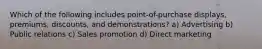 Which of the following includes point-of-purchase displays, premiums, discounts, and demonstrations? a) Advertising b) Public relations c) Sales promotion d) Direct marketing