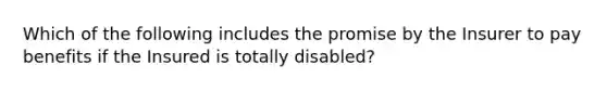 Which of the following includes the promise by the Insurer to pay benefits if the Insured is totally disabled?