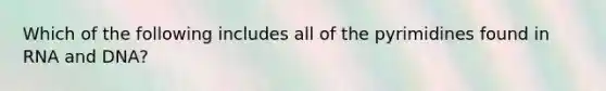 Which of the following includes all of the pyrimidines found in RNA and DNA?