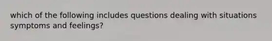 which of the following includes questions dealing with situations symptoms and feelings?