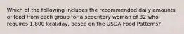 Which of the following includes the recommended daily amounts of food from each group for a sedentary woman of 32 who requires 1,800 kcal/day, based on the USDA Food Patterns?