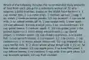 Which of the following includes the recommended daily amounts of food from each group for a sedentary woman of 32 who requires 1,8000 kcal/day, based on the USDA Food Patters? A. 1 cup nonfat milk; 1 cup raisin bran; 1 medium apricot; 1 egg; 3 oz. steak; 1 medium baked potato; 1/2 cup broccoli; 1 cup nonfat milk; 2 oz. whole wheat roll. B. 1 cup nonfat milk; 1 slice toast; 1/2 cup oatmeal; 3/4 cup orange juice; 3 oz. chicken breast; 1/2 cup green beans; 1 medium apple. C. 1/2 cup grape juice; 2 tbs peanut butter on 2 slices whole wheat bread; 1 cup nonfat yogurt; 1 medium apple; 1/2 cup diced cucumbers; 3 oz baked fish; 1 cup spinach leaves; 2 cup squash; 1/2 cup carrots; 1 cup cooked rice; 2 oz whole wheat dinner roll; 1/2 cup strawberries; 2 cups nonfat milk. D. 2 slices whole wheat bread with 1 1/2 oz. fat free natural cheese; 1/2 cup apple juice; 3 oz tuna fish salad; 1 cup lettuce leaves; 1 oz crackers; 1 cup milk; 3 oz pork chop; 1/2 cup brussels sprouts; 1/2 cup fruit cocktail.