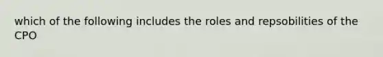 which of the following includes the roles and repsobilities of the CPO