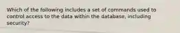 Which of the following includes a set of commands used to control access to the data within the database, including security?