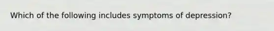 Which of the following includes symptoms of depression?