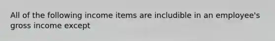 All of the following income items are includible in an employee's gross income except