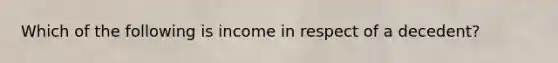 Which of the following is income in respect of a decedent?