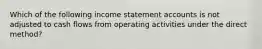 Which of the following income statement accounts is not adjusted to cash flows from operating activities under the direct method?