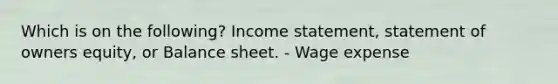 Which is on the following? Income statement, statement of owners equity, or Balance sheet. - Wage expense