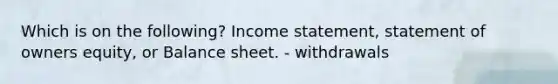 Which is on the following? Income statement, statement of owners equity, or Balance sheet. - withdrawals