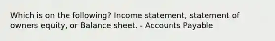 Which is on the following? Income statement, statement of owners equity, or Balance sheet. - Accounts Payable