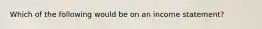 Which of the following would be on an income statement?