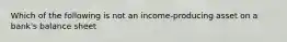 Which of the following is not an​ income-producing asset on a​ bank's balance​ sheet