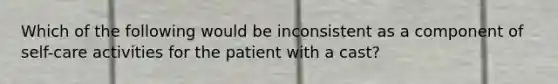 Which of the following would be inconsistent as a component of self-care activities for the patient with a cast?