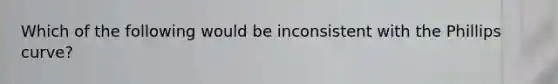 Which of the following would be inconsistent with the Phillips curve?