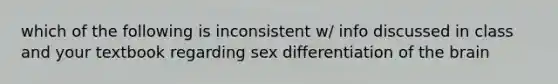 which of the following is inconsistent w/ info discussed in class and your textbook regarding sex differentiation of the brain