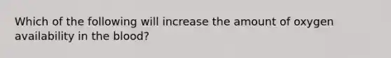 Which of the following will increase the amount of oxygen availability in the blood?