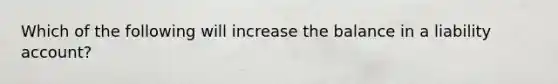 Which of the following will increase the balance in a liability account?