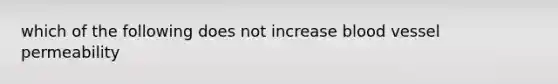 which of the following does not increase blood vessel permeability