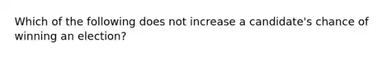 Which of the following does not increase a candidate's chance of winning an election?