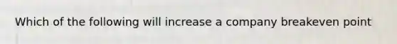 Which of the following will increase a company breakeven point