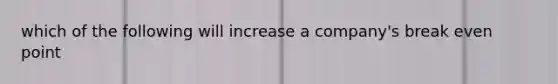 which of the following will increase a company's break even point