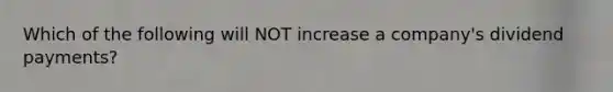 Which of the following will NOT increase a company's dividend payments?