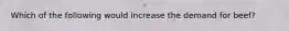 Which of the following would increase the demand for beef?