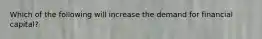 Which of the following will increase the demand for financial capital?