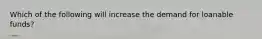 Which of the following will increase the demand for loanable funds?