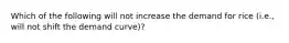 Which of the following will not increase the demand for rice (i.e., will not shift the demand curve)?