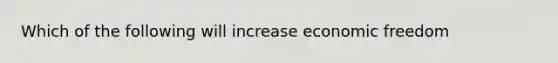 Which of the following will increase economic freedom