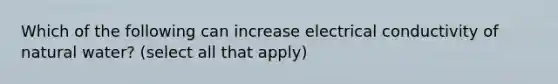 Which of the following can increase electrical conductivity of natural water? (select all that apply)