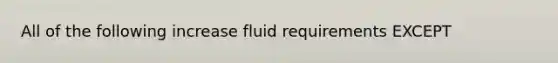 All of the following increase fluid requirements EXCEPT