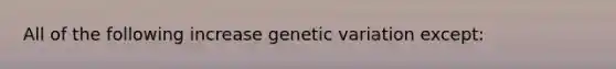 All of the following increase genetic variation except: