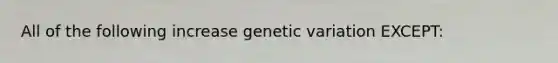 All of the following increase genetic variation EXCEPT: