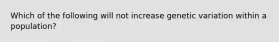 Which of the following will not increase genetic variation within a population?