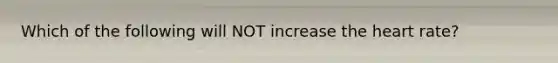 Which of the following will NOT increase the heart rate?