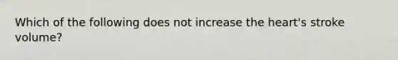 Which of the following does not increase the heart's stroke volume?