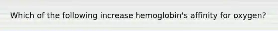 Which of the following increase hemoglobin's affinity for oxygen?