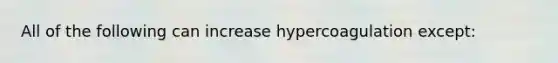 All of the following can increase hypercoagulation except: