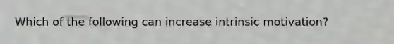 Which of the following can increase intrinsic motivation?