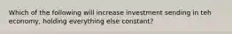 Which of the following will increase investment sending in teh economy, holding everything else constant?