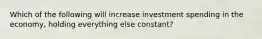 Which of the following will increase investment spending in the economy, holding everything else constant?