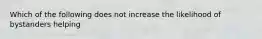 Which of the following does not increase the likelihood of bystanders helping