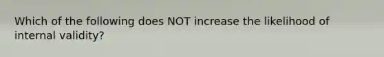 Which of the following does NOT increase the likelihood of internal validity?