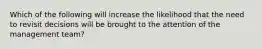 Which of the following will increase the likelihood that the need to revisit decisions will be brought to the attention of the management team?