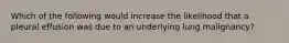 Which of the following would increase the likelihood that a pleural effusion was due to an underlying lung malignancy?