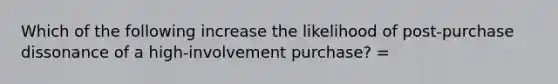 Which of the following increase the likelihood of post-purchase dissonance of a high-involvement purchase? =