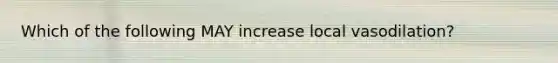 Which of the following MAY increase local vasodilation?